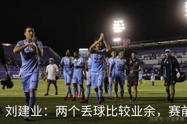 刘建业：两个丢球比较业余，赛前准备会时还特意强调过