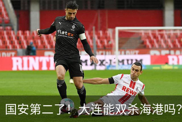 国安第二了！大连能双杀海港吗？蒋光太李帅+克劳德复出，斯坦丘PK梅伦多