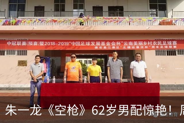 朱一龙《空枪》62岁男配惊艳！周星驰《喜剧之王》龙套，已获金鸡奖