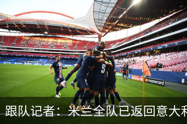 跟队记者：米兰全队已返回意大利；阿莫林将和卡尔迪纳莱会谈