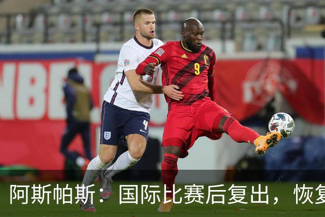 阿斯帕斯：国际比赛后复出，恢复大概需要三到四周