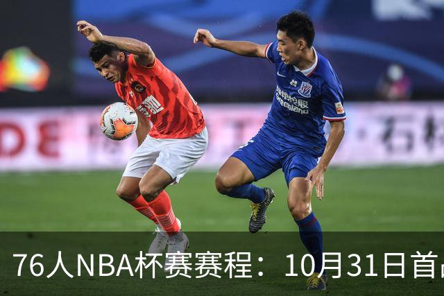 76人NBA杯赛赛程：10月31日首战尼克斯 11月连战骑士热火步行者